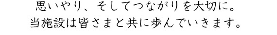 思いやり、そしてつながりを大切に。当施設は皆さまと共に歩んでいきます。