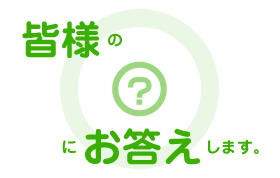 皆様の？にお答えします。